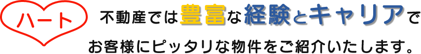 ハート不動産では豊富な経験とキャリアでお客様にぴったりな物件をご紹介いたします<